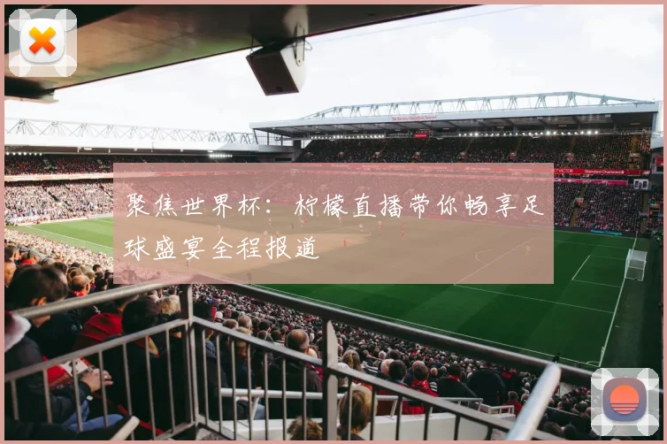 聚焦世界杯：柠檬直播带你畅享足球盛宴全程报道